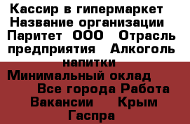 Кассир в гипермаркет › Название организации ­ Паритет, ООО › Отрасль предприятия ­ Алкоголь, напитки › Минимальный оклад ­ 26 500 - Все города Работа » Вакансии   . Крым,Гаспра